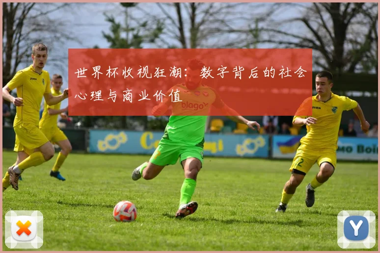 世界杯收视狂潮：数字背后的社会心理与商业价值