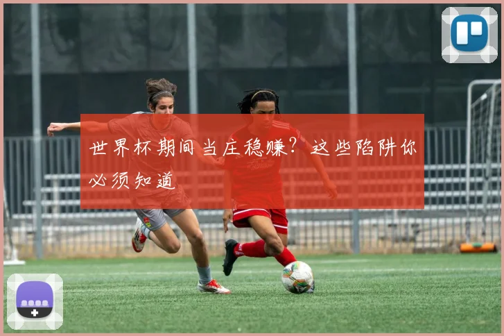 世界杯期间当庄稳赚？这些陷阱你必须知道
