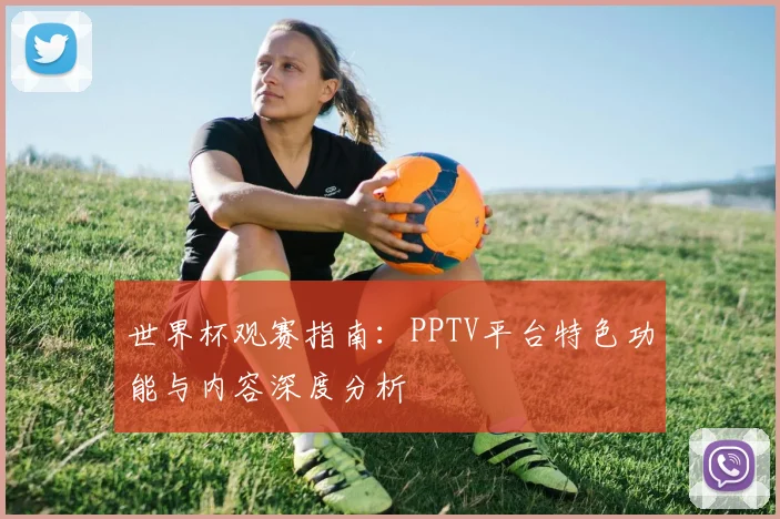 世界杯观赛指南：PPTV平台特色功能与内容深度分析