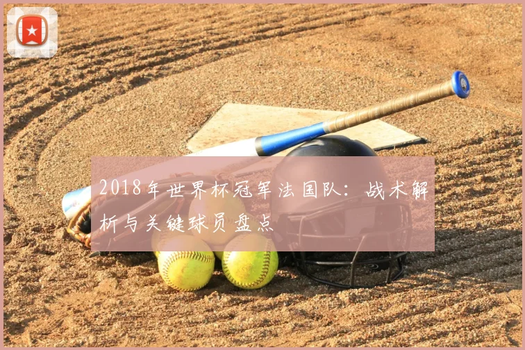 2018年世界杯冠军法国队：战术解析与关键球员盘点