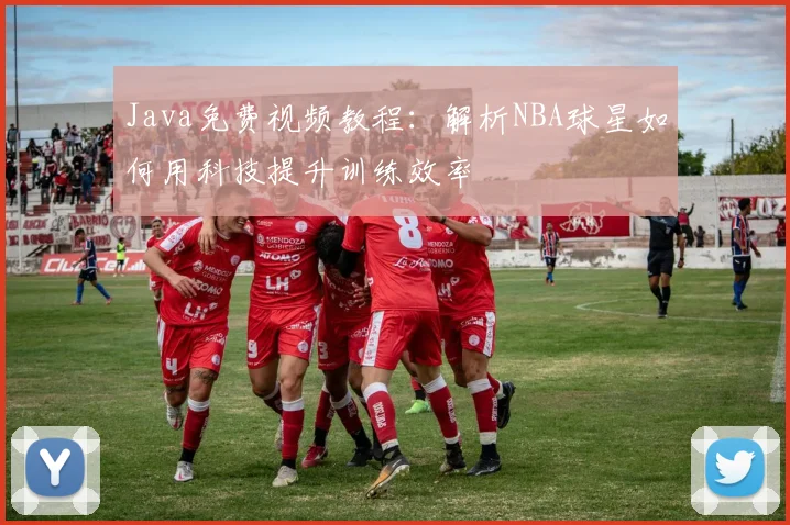 Java免费视频教程：解析NBA球星如何用科技提升训练效率
