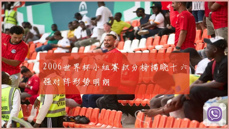 2006世界杯小组赛积分榜揭晓十六强对阵形势明朗