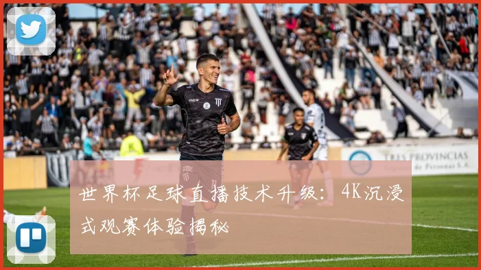 世界杯足球直播技术升级：4K沉浸式观赛体验揭秘