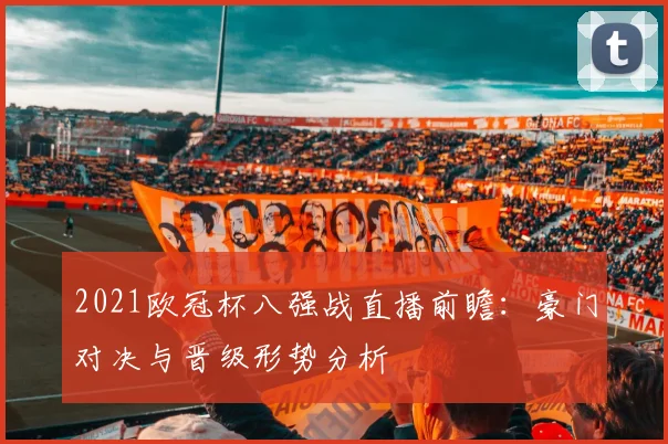 2021欧冠杯八强战直播前瞻：豪门对决与晋级形势分析