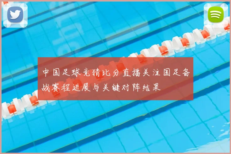 中国足球竞猜比分直播关注国足备战赛程进展与关键对阵结果