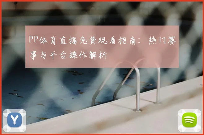 PP体育直播免费观看指南：热门赛事与平台操作解析