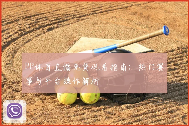 PP体育直播免费观看指南：热门赛事与平台操作解析