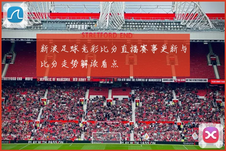 新浪足球竞彩比分直播赛事更新与比分走势解读看点
