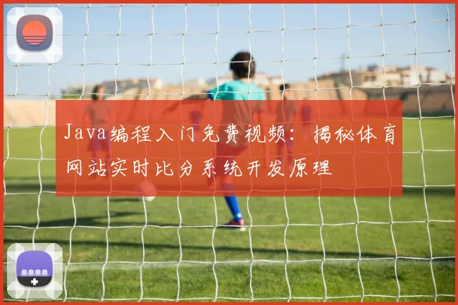 Java编程入门免费视频：揭秘体育网站实时比分系统开发原理