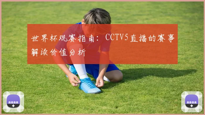 世界杯观赛指南：CCTV5直播的赛事解读价值分析