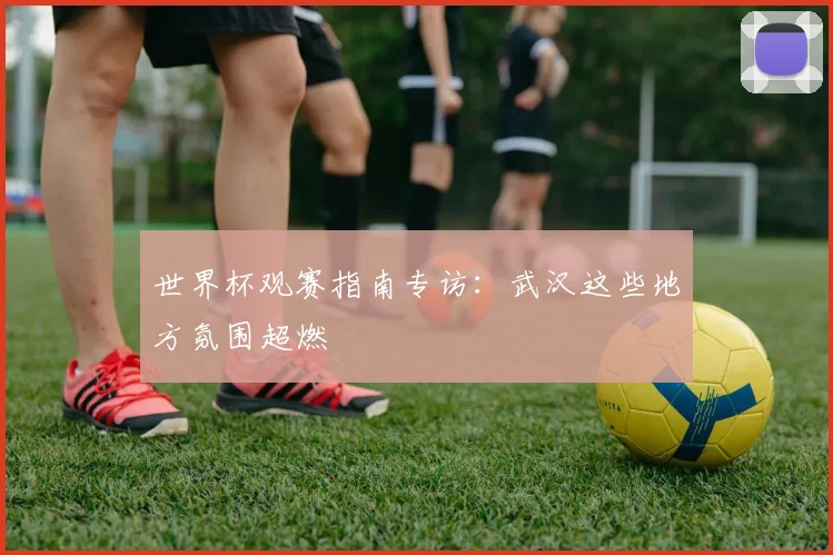 世界杯观赛指南专访：武汉这些地方氛围超燃