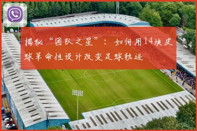 揭秘“团队之星”：如何用14块皮球革命性设计改变足球轨迹