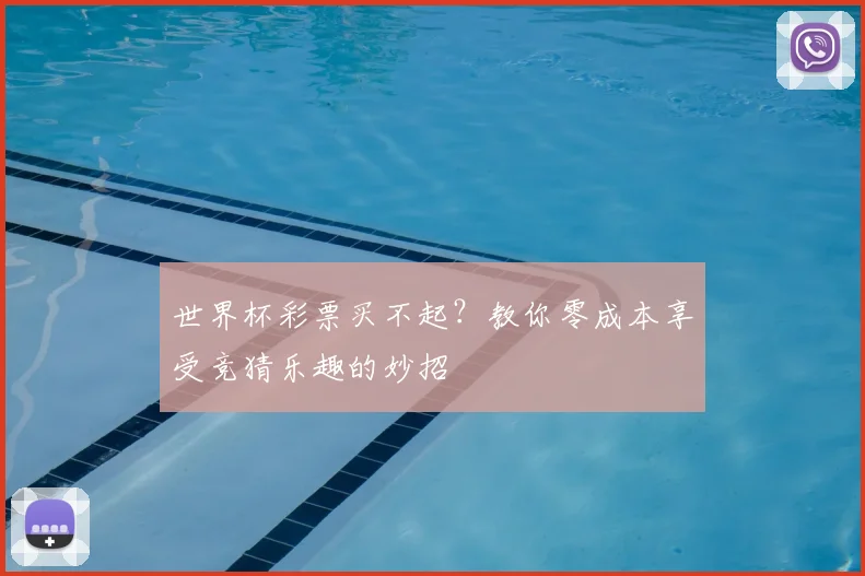 世界杯彩票买不起?教你零成本享受竞猜乐趣的妙招