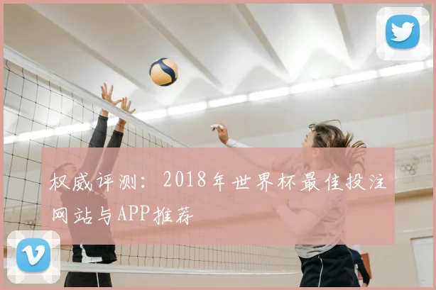 权威评测：2018年世界杯最佳投注网站与APP推荐