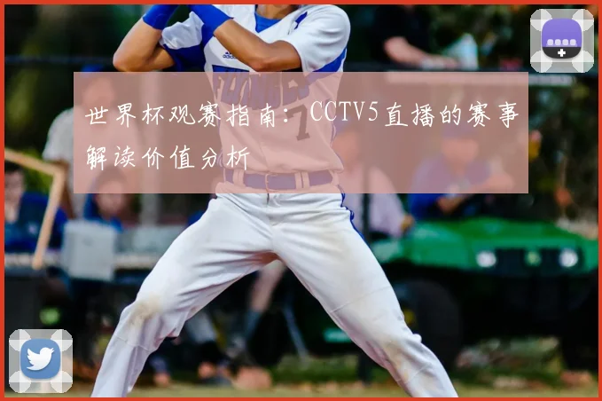 世界杯观赛指南：CCTV5直播的赛事解读价值分析