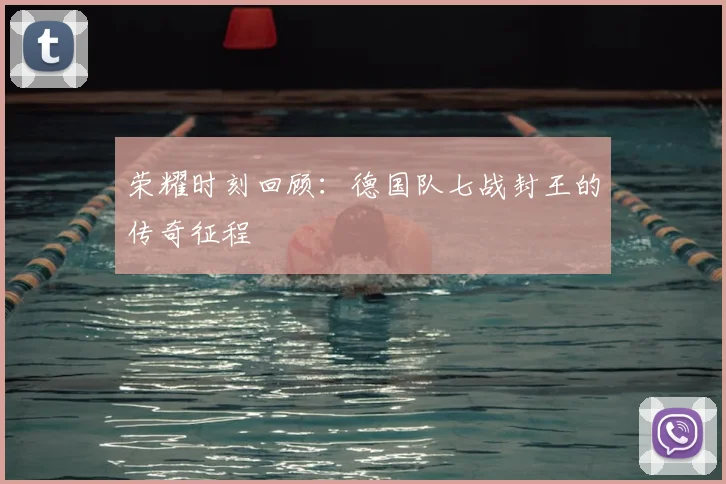 荣耀时刻回顾：德国队七战封王的传奇征程