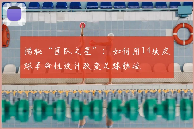 揭秘“团队之星”：如何用14块皮球革命性设计改变足球轨迹