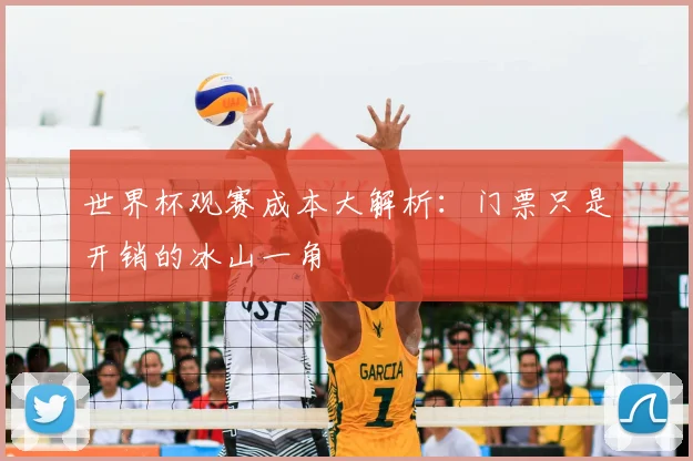世界杯观赛成本大解析：门票只是开销的冰山一角