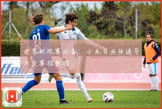 世界杯观赛必备：小米日历快速导入全赛程教程