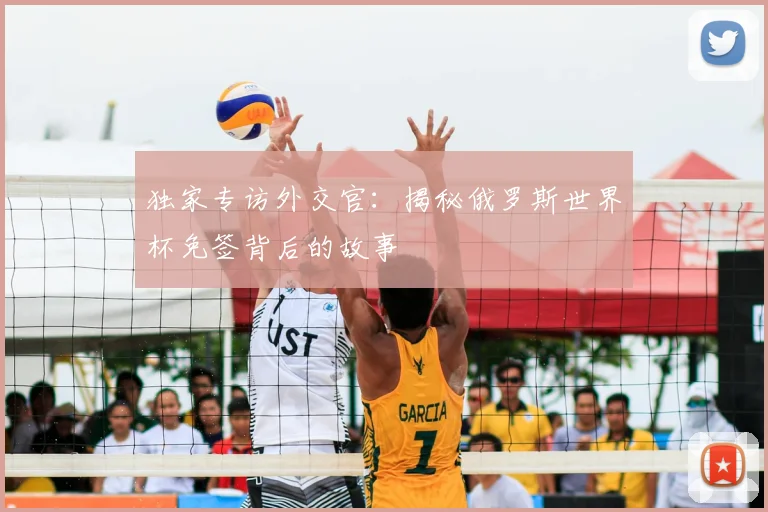 独家专访外交官:揭秘俄罗斯世界杯免签背后的故事
