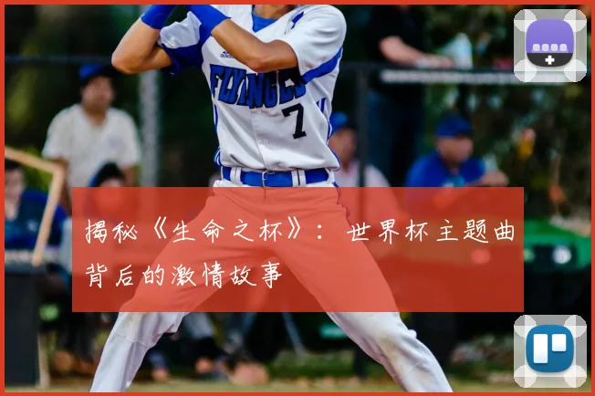 揭秘《生命之杯》：世界杯主题曲背后的激情故事