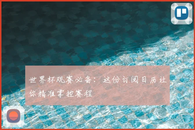 世界杯观赛必备：这份订阅日历让你精准掌控赛程