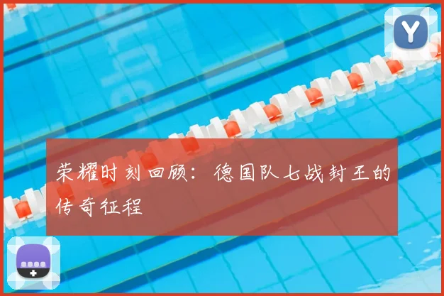 荣耀时刻回顾：德国队七战封王的传奇征程