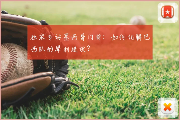 独家专访墨西哥门将：如何化解巴西队的犀利进攻？
