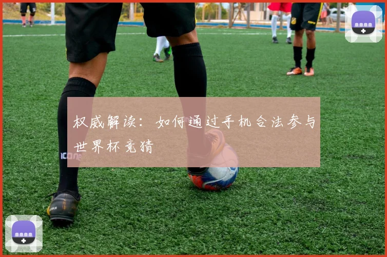 权威解读:如何通过手机合法参与世界杯竞猜