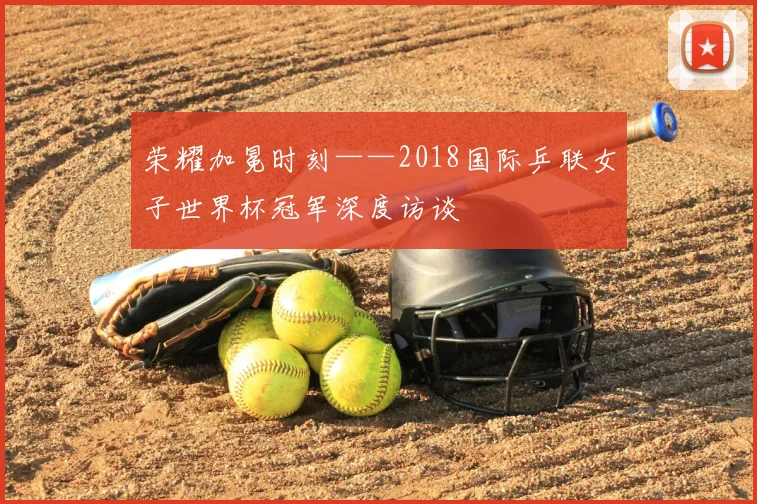 荣耀加冕时刻——2018国际乒联女子世界杯冠军深度访谈